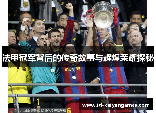 法甲冠军背后的传奇故事与辉煌荣耀探秘 法甲冠军背后的传奇故事与辉煌荣耀探秘