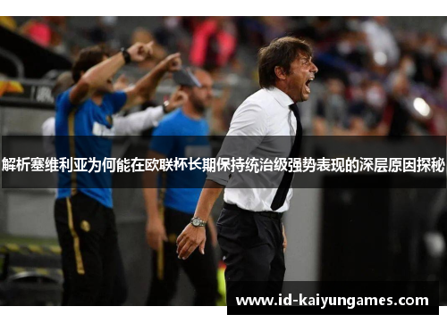 解析塞维利亚为何能在欧联杯长期保持统治级强势表现的深层原因探秘