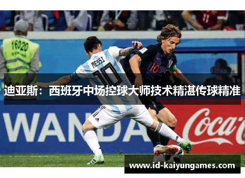迪亚斯：西班牙中场控球大师技术精湛传球精准