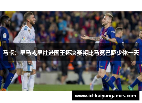 马卡：皇马或皇社进国王杯决赛将比马竞巴萨少休一天