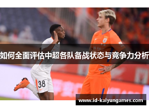 如何全面评估中超各队备战状态与竞争力分析