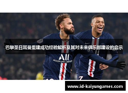 巴黎圣日耳曼重建成功经验解析及其对未来俱乐部建设的启示