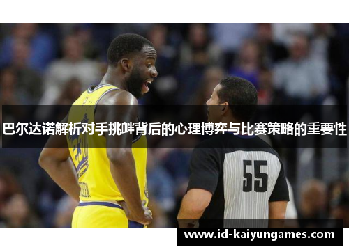 巴尔达诺解析对手挑衅背后的心理博弈与比赛策略的重要性
