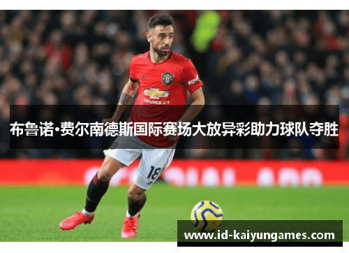 布鲁诺·费尔南德斯国际赛场大放异彩助力球队夺胜
